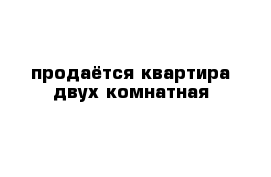 продаётся квартира двух комнатная